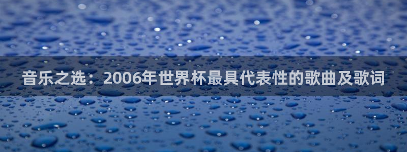 2026世界杯南美区积分榜：音乐之选：2006年世界杯最具代表性的歌曲及歌词