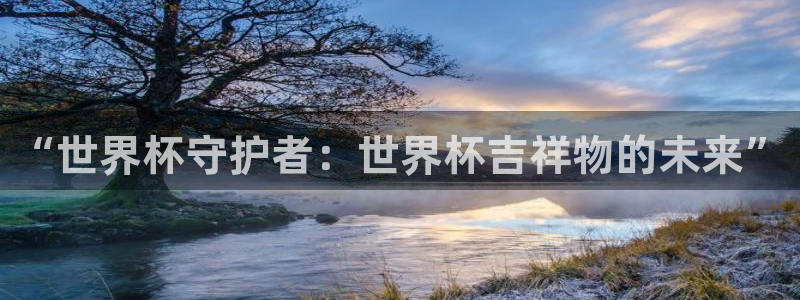 世界杯预选赛直播：“世界杯守护者：世界杯吉祥物的未来”