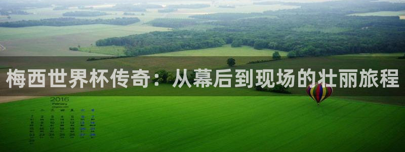世界杯官网入口：梅西世界杯传奇：从幕后到现场的壮丽旅程
