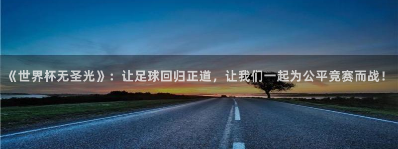 世界杯第一场比赛：《世界杯无圣光》：让足球回归正道，让我们一起为公平竞赛而战！